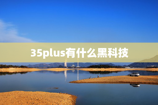 35plus有什么黑科技