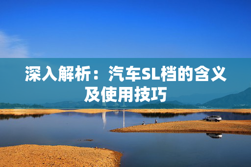 深入解析：汽车SL档的含义及使用技巧