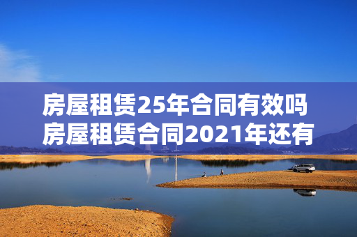 房屋租赁25年合同有效吗 房屋租赁合同2021年还有效吗