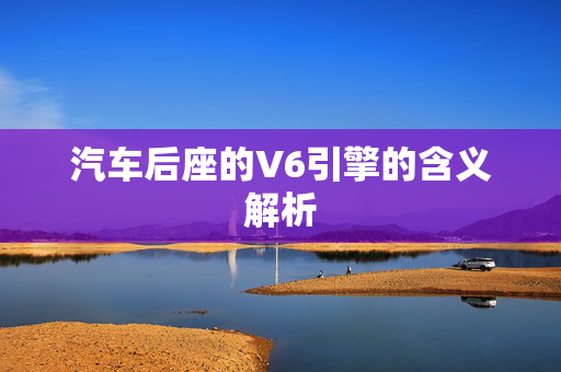 汽车后座的V6引擎的含义解析