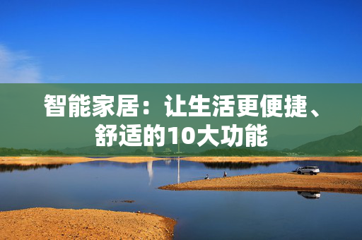 智能家居：让生活更便捷、舒适的10大功能