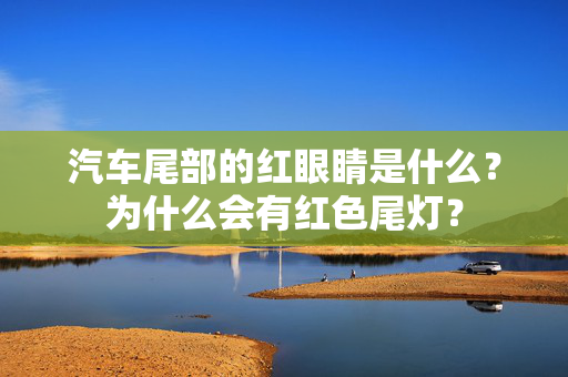 汽车尾部的红眼睛是什么？为什么会有红色尾灯？