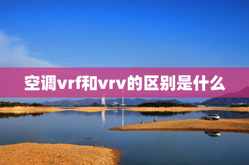 空调vrf和vrv的区别是什么