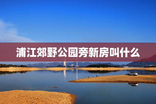 浦江郊野公园旁新房叫什么