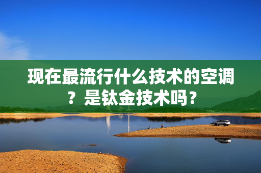 现在最流行什么技术的空调？是钛金技术吗？