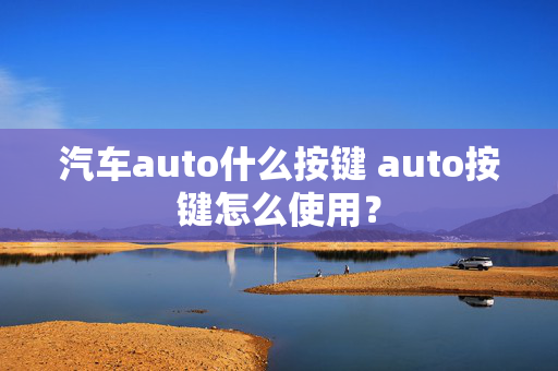 汽车auto什么按键 auto按键怎么使用？