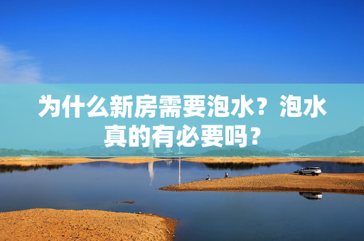 为什么新房需要泡水？泡水真的有必要吗？