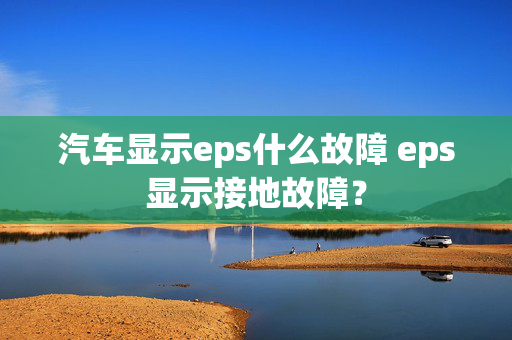 汽车显示eps什么故障 eps显示接地故障？