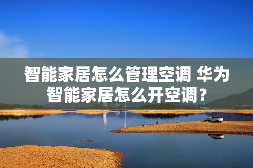 智能家居怎么管理空调 华为智能家居怎么开空调？