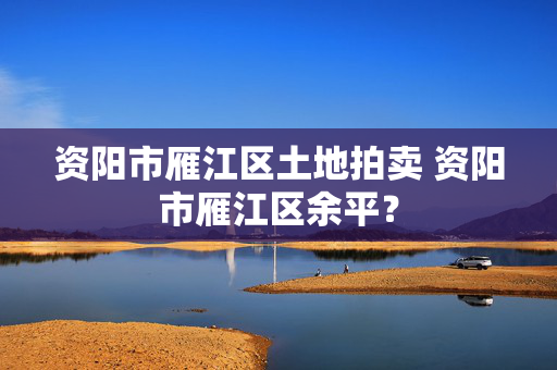 资阳市雁江区土地拍卖 资阳市雁江区余平？