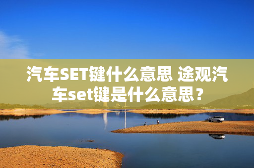 汽车SET键什么意思 途观汽车set键是什么意思？