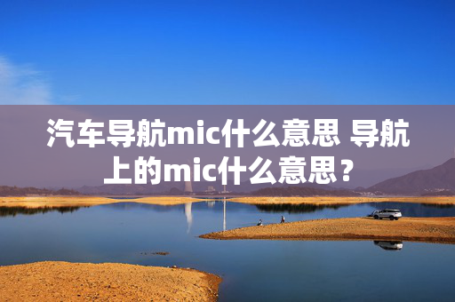 汽车导航mic什么意思 导航上的mic什么意思？