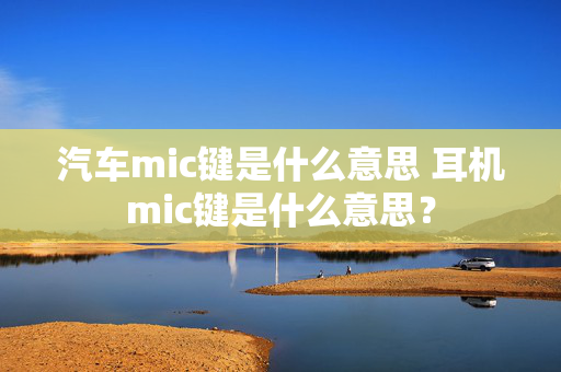 汽车mic键是什么意思 耳机mic键是什么意思？