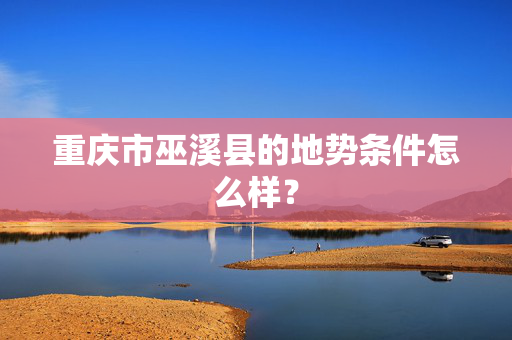 重庆市巫溪县的地势条件怎么样？