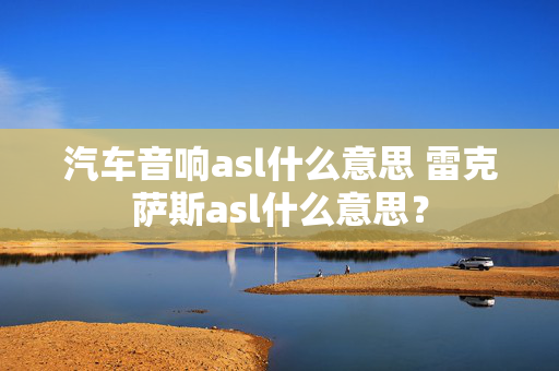 汽车音响asl什么意思 雷克萨斯asl什么意思？