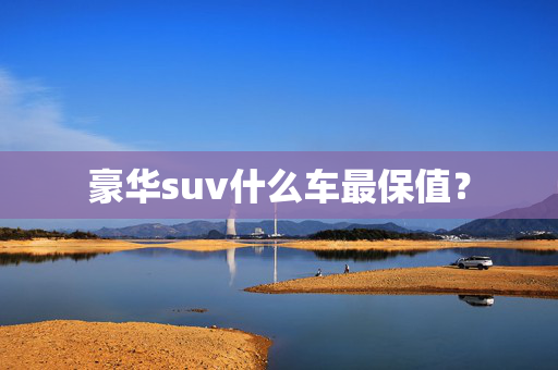 豪华suv什么车最保值？