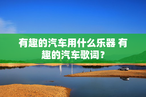 有趣的汽车用什么乐器 有趣的汽车歌词？