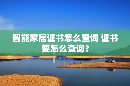 智能家居证书怎么查询 证书要怎么查询？