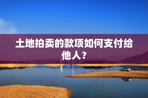 土地拍卖的款项如何支付给他人？