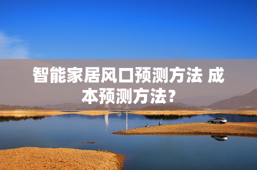 智能家居风口预测方法 成本预测方法？