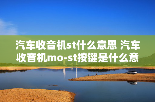 汽车收音机st什么意思 汽车收音机mo-st按键是什么意思？