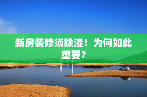 新房装修须除湿！为何如此重要？