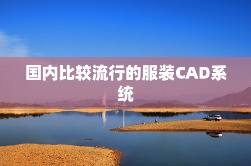 国内比较流行的服装CAD系统