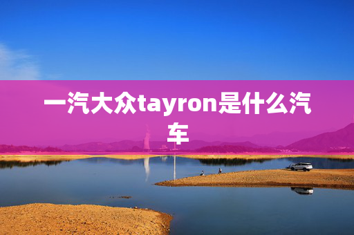 一汽大众tayron是什么汽车