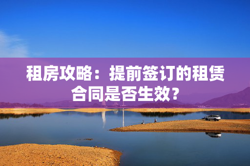 租房攻略：提前签订的租赁合同是否生效？