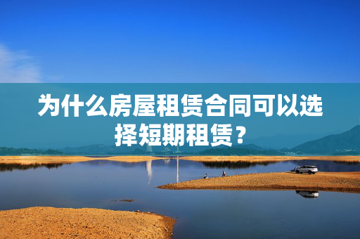 为什么房屋租赁合同可以选择短期租赁？