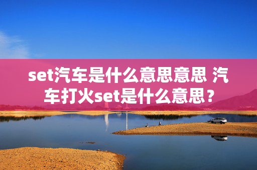 set汽车是什么意思意思 汽车打火set是什么意思？