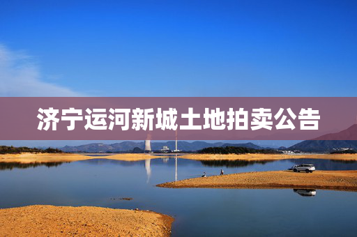 济宁运河新城土地拍卖公告