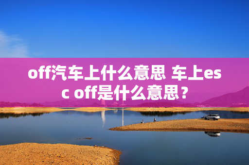 off汽车上什么意思 车上esc off是什么意思？