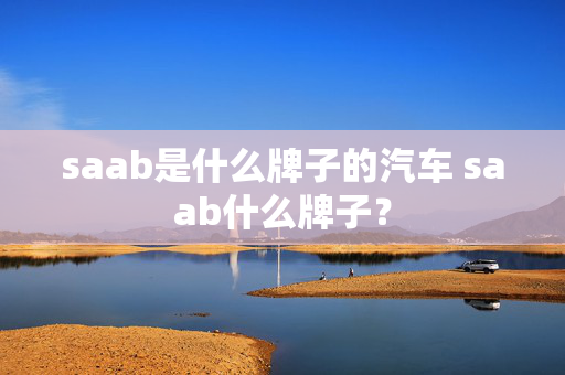 saab是什么牌子的汽车 saab什么牌子？