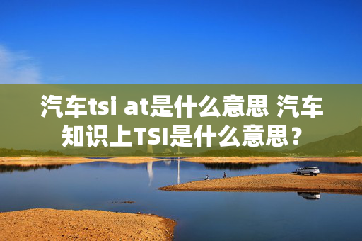 汽车tsi at是什么意思 汽车知识上TSI是什么意思？