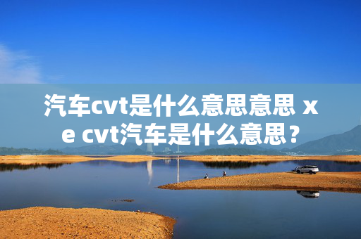 汽车cvt是什么意思意思 xe cvt汽车是什么意思？