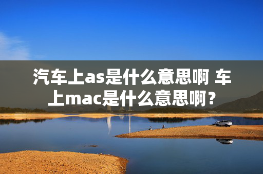 汽车上as是什么意思啊 车上mac是什么意思啊？