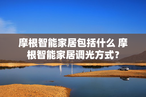 摩根智能家居包括什么 摩根智能家居调光方式？