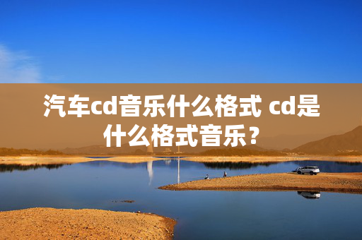 汽车cd音乐什么格式 cd是什么格式音乐？