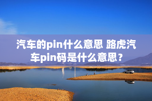 汽车的pin什么意思 路虎汽车pin码是什么意思？