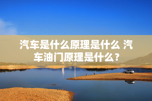 汽车是什么原理是什么 汽车油门原理是什么？