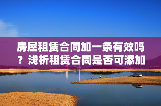 房屋租赁合同加一条有效吗？浅析租赁合同是否可添加额外条款