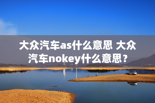 大众汽车as什么意思 大众汽车nokey什么意思？