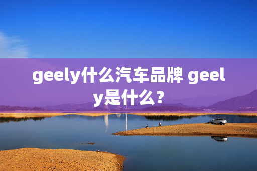 geely什么汽车品牌 geely是什么？