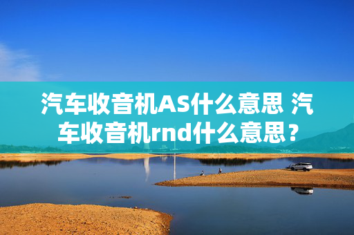 汽车收音机AS什么意思 汽车收音机rnd什么意思？