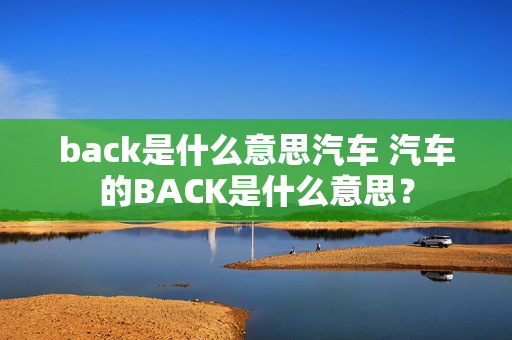 back是什么意思汽车 汽车的BACK是什么意思？