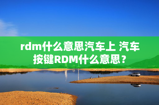 rdm什么意思汽车上 汽车按键RDM什么意思？