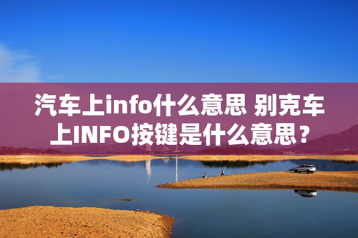 汽车上info什么意思 别克车上INFO按键是什么意思？