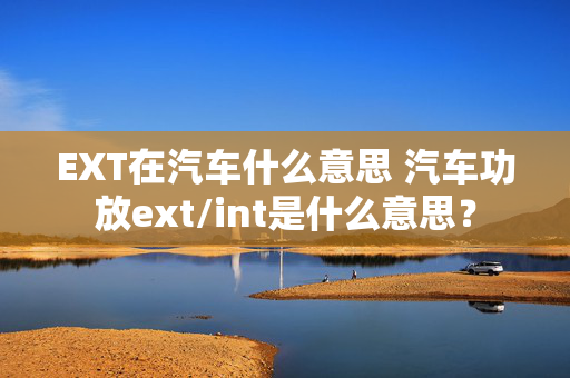 EXT在汽车什么意思 汽车功放ext/int是什么意思？