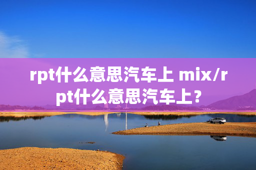 rpt什么意思汽车上 mix/rpt什么意思汽车上？